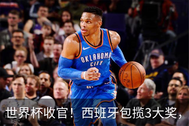 世界杯收官！西班牙包揽3大奖，姆巴佩卫冕金靴 阿根廷反应太意外