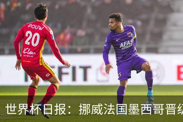 世界杯日报：挪威法国墨西哥晋级 巴西大将恐因伤退出