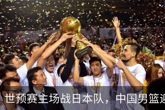 世预赛主场战日本队，中国男篮迎来一场意志力与抗压能力的考验