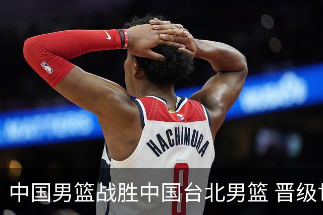 中国男篮战胜中国台北男篮 晋级世预赛第二阶段