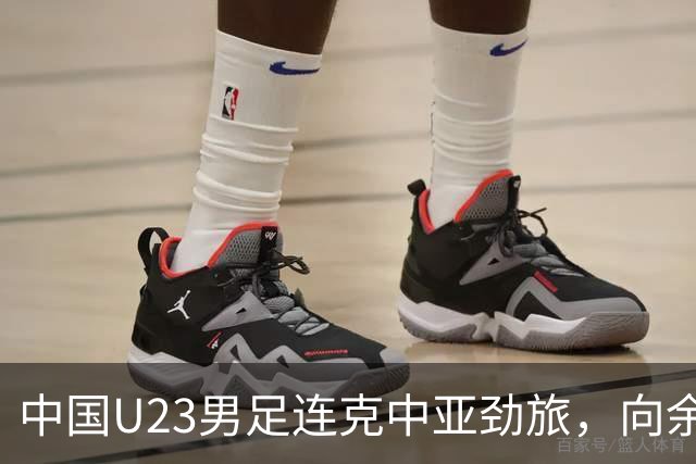 中国U23男足连克中亚劲旅，向余望、木塔力甫与张瑷晖联袂破门3-0完胜