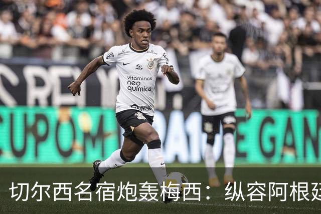 切尔西名宿炮轰梅西：纵容阿根廷球员暴行！真正的巨星不会这么做