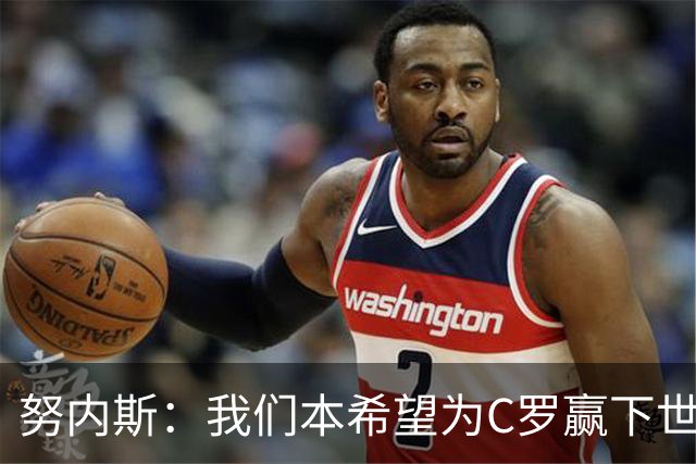 努内斯：我们本希望为C罗赢下世界杯，不知道他会做出什么决定