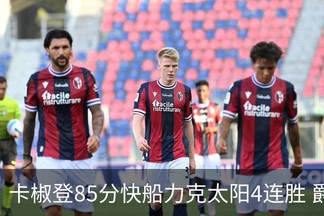 卡椒登85分快船力克太阳4连胜 爵士加时胜活塞