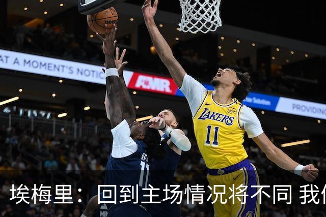 埃梅里：回到主场情况将不同 我们会有更多机会