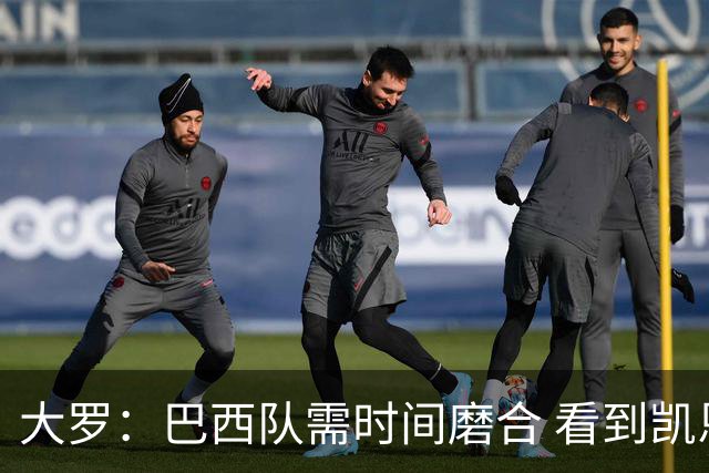 大罗：巴西队需时间磨合 看到凯恩哈兰德这些古典中锋我非常激动