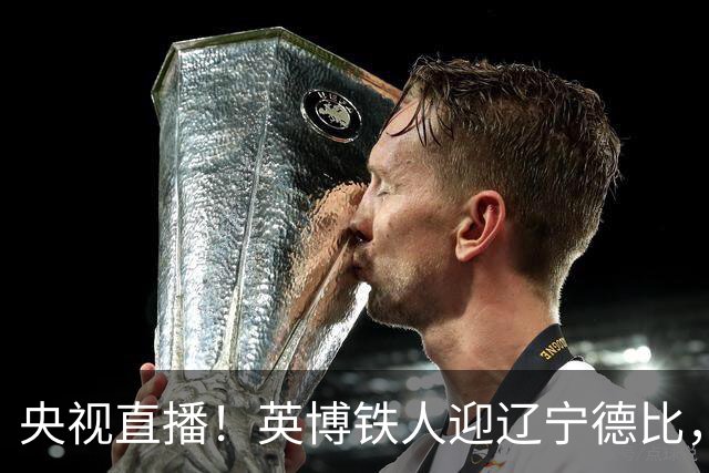 央视直播！英博铁人迎辽宁德比，国安新鹏城争连胜，海港铜梁龙避连败