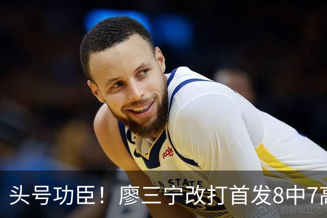 头号功臣！廖三宁改打首发8中7高效18分 连两场成队内得分王