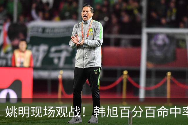 姚明现场观战！韩旭百分百命中率 盖帽得分盘活自由人内线