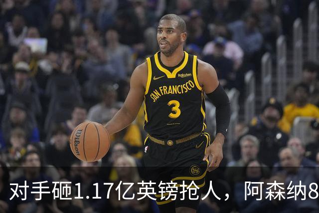 对手砸1.17亿英镑抢人，阿森纳8000万估值遭碾压，恐被迫跟进亿元时代