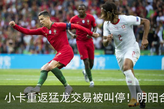 小卡重返猛龙交易被叫停！阴阳合同要毁他篮球生涯？