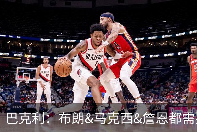 巴克利：布朗&马克西&詹恩都需要球权 若开局不佳磨合将成难题