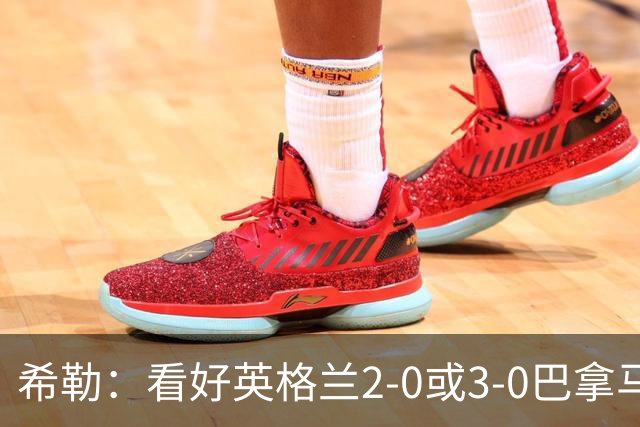 希勒：看好英格兰2-0或3-0巴拿马 凯恩错失机会后肯定想进球