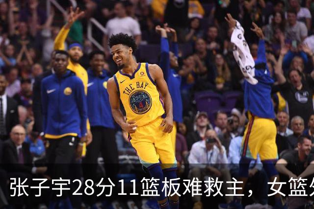 张子宇28分11篮板难救主，女篮外线哑火惜败澳洲