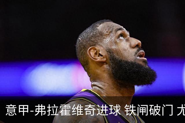 意甲-弗拉霍维奇进球 铁闸破门 尤文2-1客场逆转
