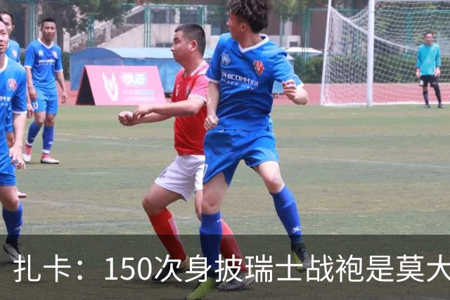 扎卡：150次身披瑞士战袍是莫大荣幸，希望不是最后一次高光表现