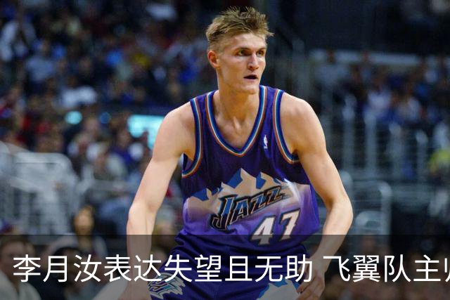 李月汝表达失望且无助 飞翼队主帅：她确实非常艰难