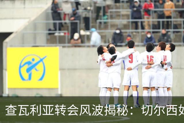 查瓦利亚转会风波揭秘：切尔西如何看中这位西甲明星的潜力？