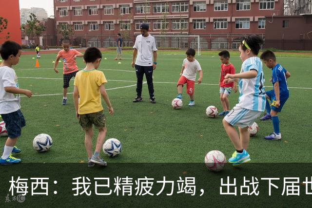 梅西：我已精疲力竭，出战下届世界杯很难，将为决赛最后一搏
