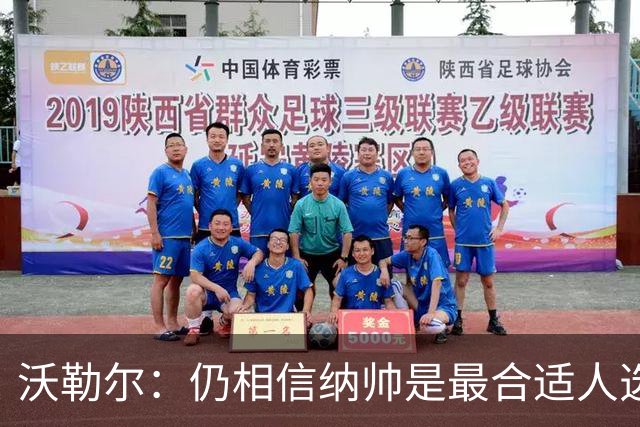 沃勒尔：仍相信纳帅是最合适人选 德国很难接受近3届世界杯表现
