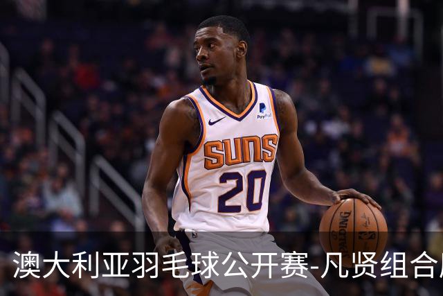澳大利亚羽毛球公开赛-凡贤组合鏖战进决赛 混双中国揽冠亚