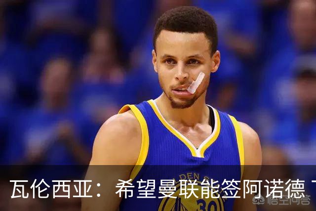 瓦伦西亚：希望曼联能签阿诺德 下赛季看好曼联英超夺冠