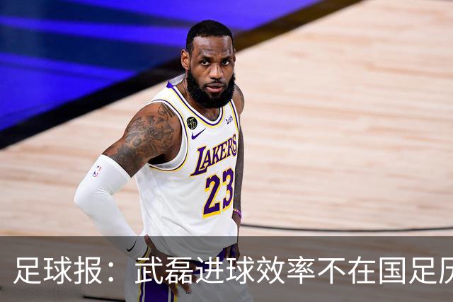 足球报：武磊进球效率不在国足历史第一梯队，但配得上响亮掌声