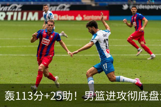 轰113分+25助！男篮进攻彻底盘活，媒体人：唯一亮点是没有高诗岩