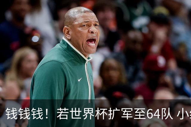 钱钱钱！若世界杯扩军至64队 小组赛或沦为跨大洲预选赛