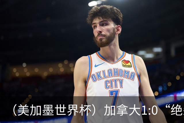 （美加墨世界杯）加拿大1:0“绝杀”南非 队史首进16强