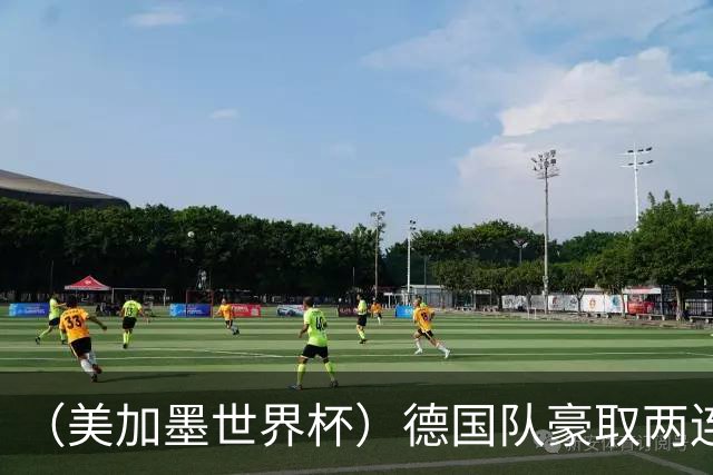 （美加墨世界杯）德国队豪取两连胜提前出线 荷兰队保持18场不败纪录