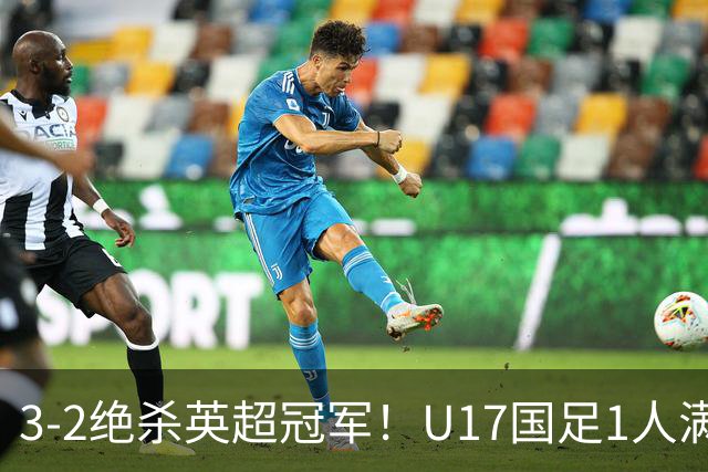 3-2绝杀英超冠军！U17国足1人满分3人优秀2人不及格，赵松源双响+程晟涵读秒一刀斩