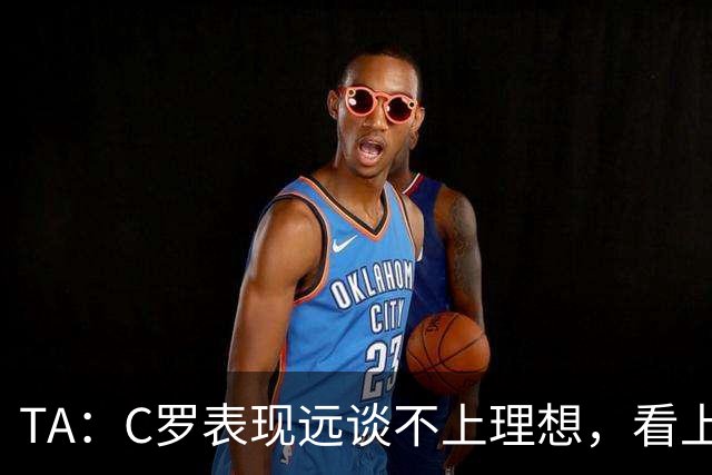 TA：C罗表现远谈不上理想，看上去是41岁的人在努力对抗时间