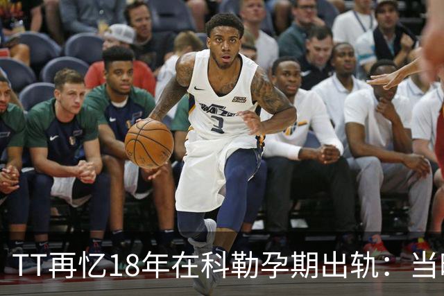 TT再忆18年在科勒孕期出轨：当时没想坦白🥶只希望没人发现